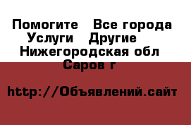 Помогите - Все города Услуги » Другие   . Нижегородская обл.,Саров г.